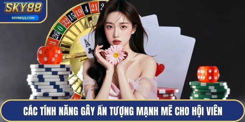 Các tính năng gây ấn tượng mạnh mẽ cho hội viên