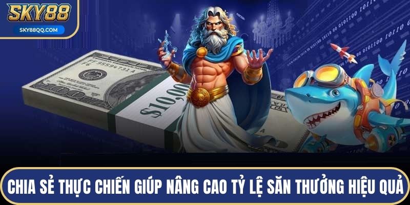 Chia sẻ thực chiến giúp nâng cao tỷ lệ săn thưởng hiệu quả
