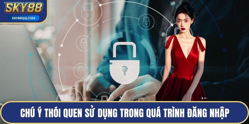Chú ý thói quen sử dụng trong quá trình đăng nhập