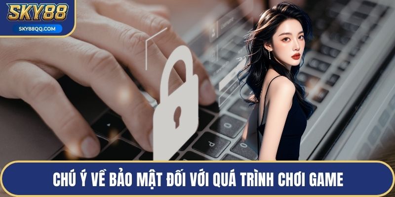 Chú ý về bảo mật đối với quá trình chơi game