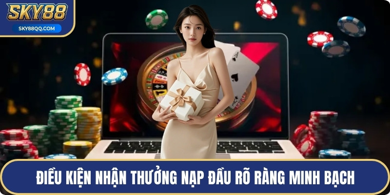 Điều kiện nhận thưởng nạp đầu rõ ràng minh bạch
