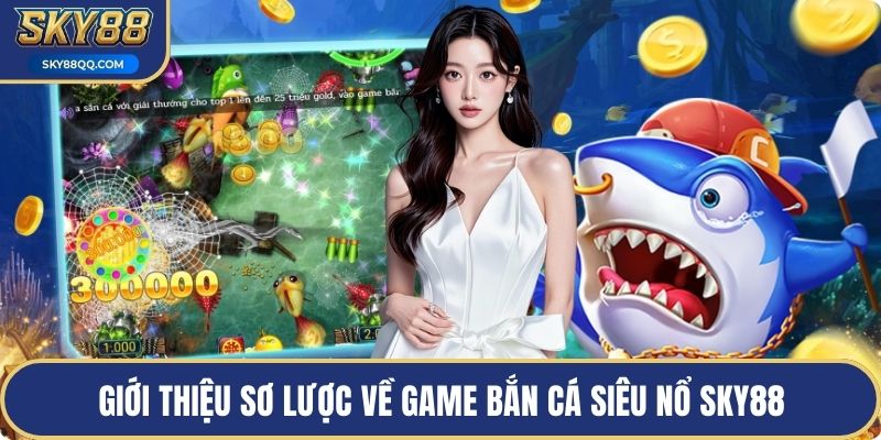 Giới thiệu sơ lược về game bắn cá siêu nổ Sky88