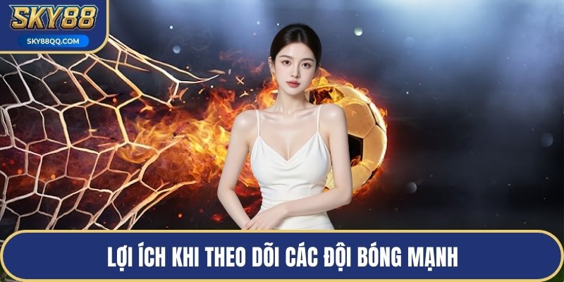 Lợi ích khi theo dõi các đội bóng mạnh