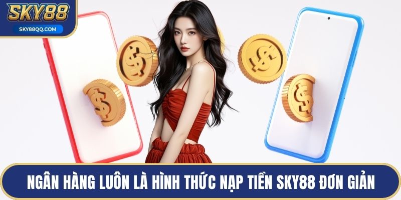 Ngân hàng luôn là hình thức nạp tiền SKY88 đơn giản