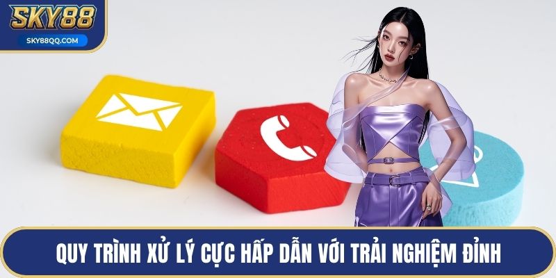 Quy trình xử lý cực hấp dẫn với trải nghiệm đỉnh