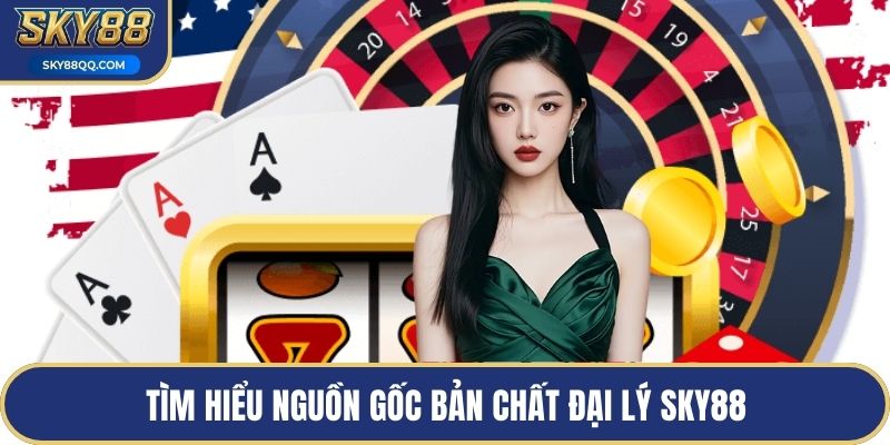 Tìm hiểu nguồn gốc bản chất đại lý SKY88