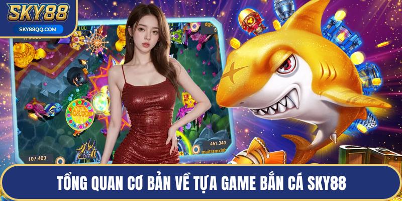 Tổng quan cơ bản về tựa game bắn cá SKY88