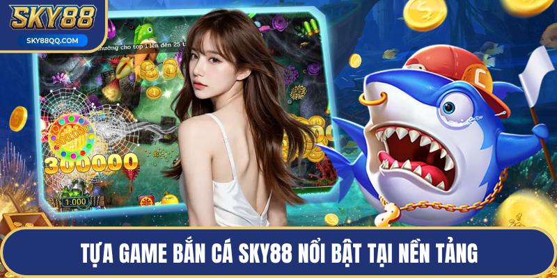 Tựa game bắn cá SKY88 nổi bật tại nền tảng
